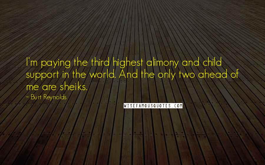 Burt Reynolds Quotes: I'm paying the third highest alimony and child support in the world. And the only two ahead of me are sheiks.