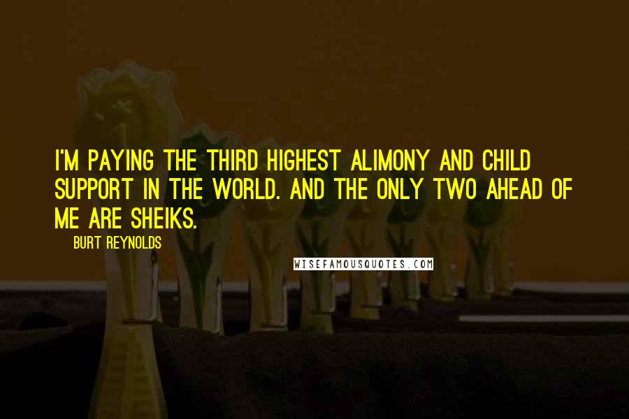 Burt Reynolds Quotes: I'm paying the third highest alimony and child support in the world. And the only two ahead of me are sheiks.