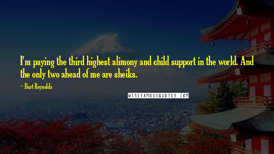 Burt Reynolds Quotes: I'm paying the third highest alimony and child support in the world. And the only two ahead of me are sheiks.