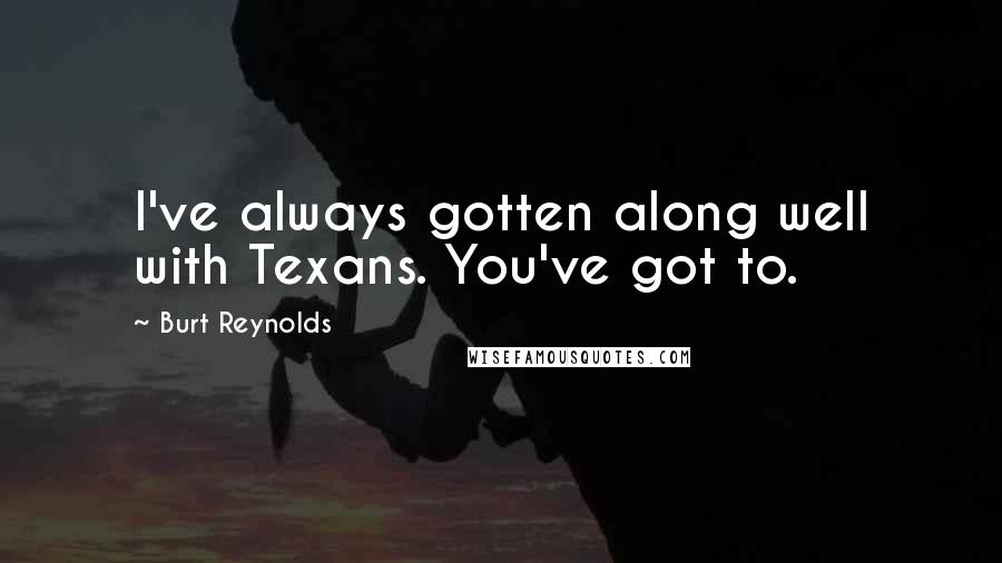 Burt Reynolds Quotes: I've always gotten along well with Texans. You've got to.