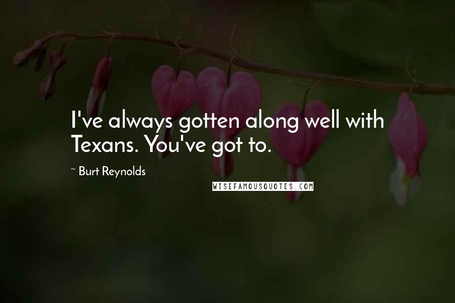 Burt Reynolds Quotes: I've always gotten along well with Texans. You've got to.