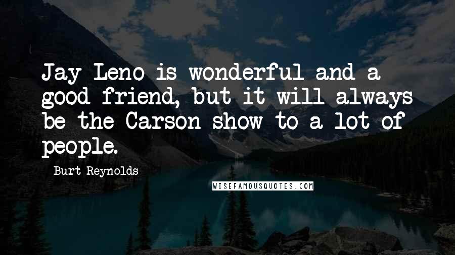 Burt Reynolds Quotes: Jay Leno is wonderful and a good friend, but it will always be the Carson show to a lot of people.