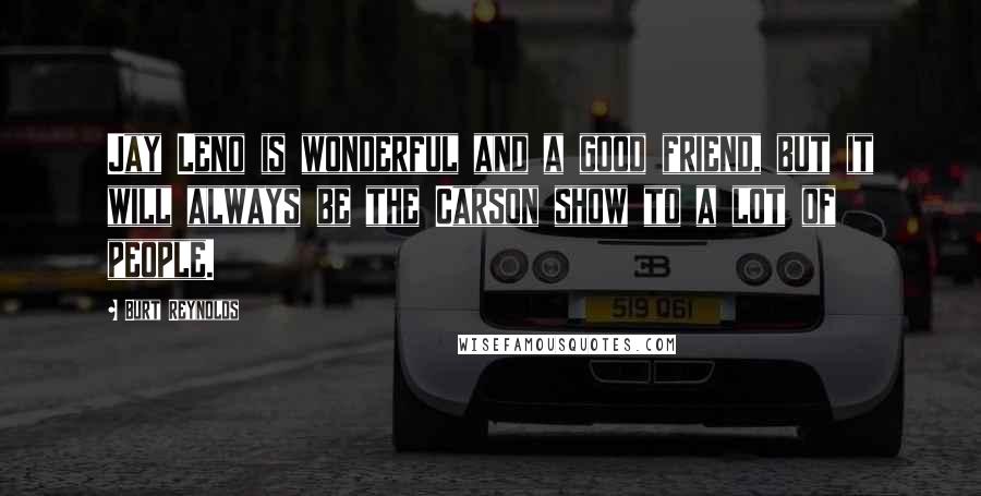 Burt Reynolds Quotes: Jay Leno is wonderful and a good friend, but it will always be the Carson show to a lot of people.