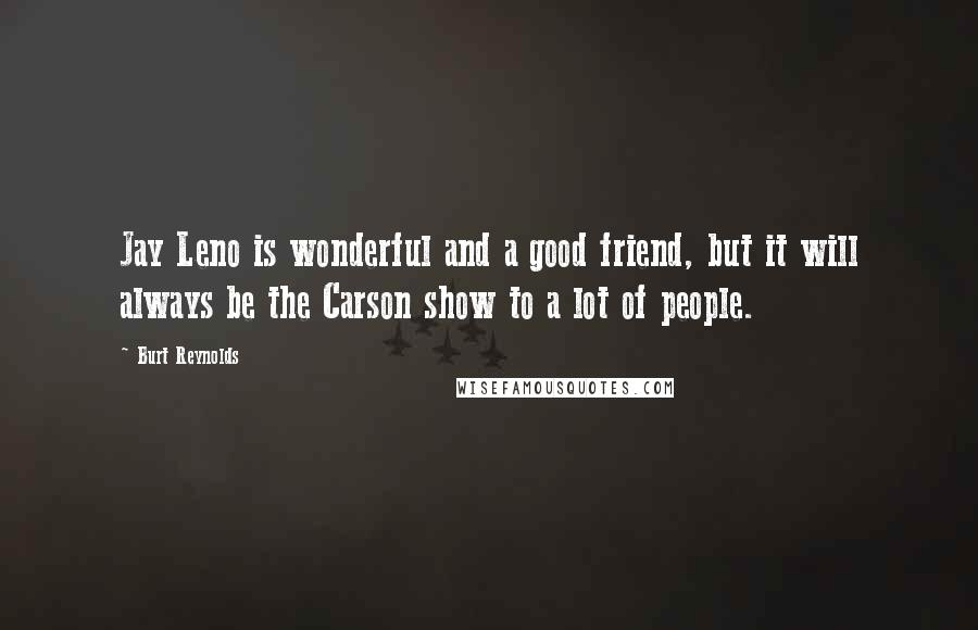 Burt Reynolds Quotes: Jay Leno is wonderful and a good friend, but it will always be the Carson show to a lot of people.