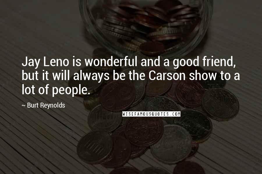 Burt Reynolds Quotes: Jay Leno is wonderful and a good friend, but it will always be the Carson show to a lot of people.
