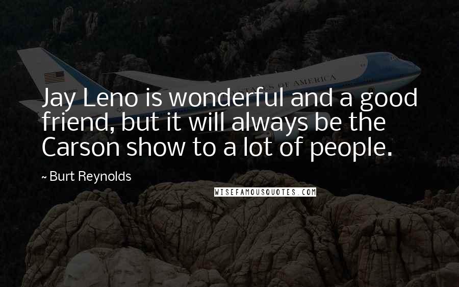 Burt Reynolds Quotes: Jay Leno is wonderful and a good friend, but it will always be the Carson show to a lot of people.