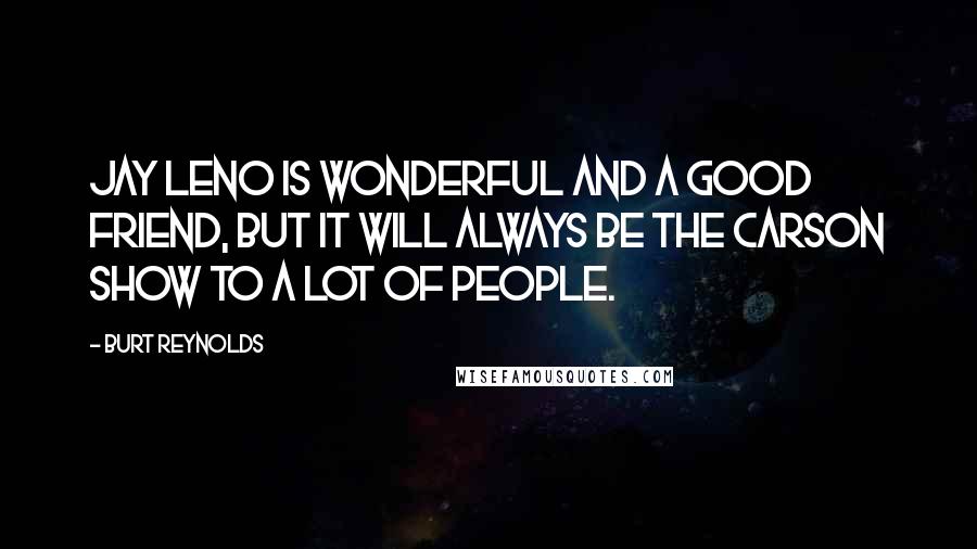 Burt Reynolds Quotes: Jay Leno is wonderful and a good friend, but it will always be the Carson show to a lot of people.