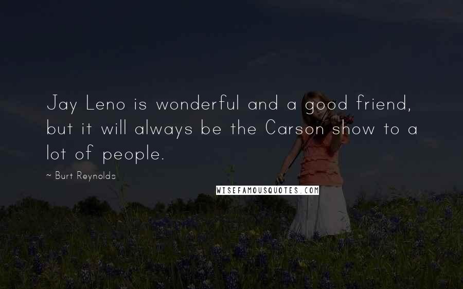 Burt Reynolds Quotes: Jay Leno is wonderful and a good friend, but it will always be the Carson show to a lot of people.