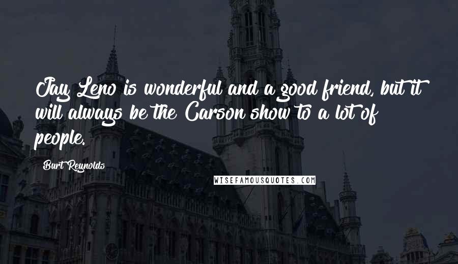 Burt Reynolds Quotes: Jay Leno is wonderful and a good friend, but it will always be the Carson show to a lot of people.