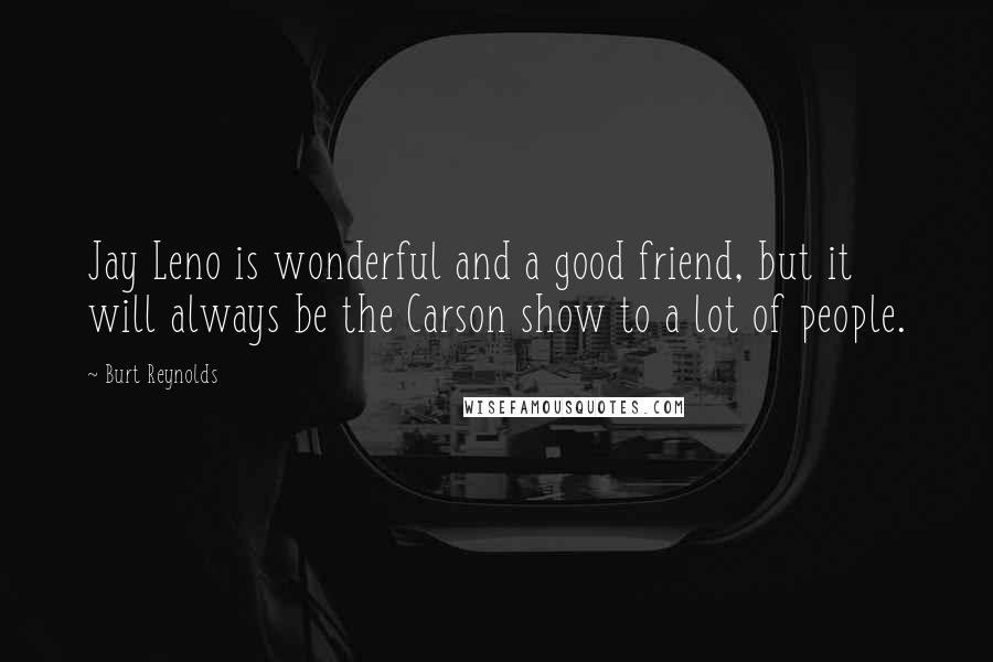 Burt Reynolds Quotes: Jay Leno is wonderful and a good friend, but it will always be the Carson show to a lot of people.