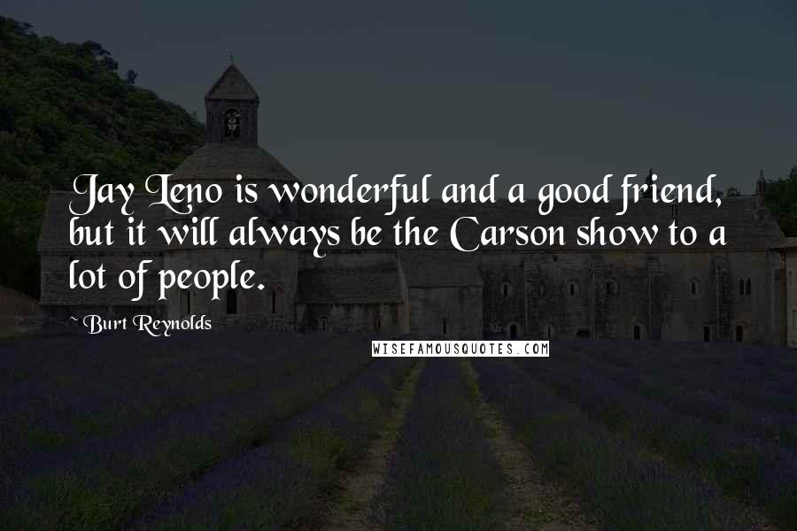 Burt Reynolds Quotes: Jay Leno is wonderful and a good friend, but it will always be the Carson show to a lot of people.