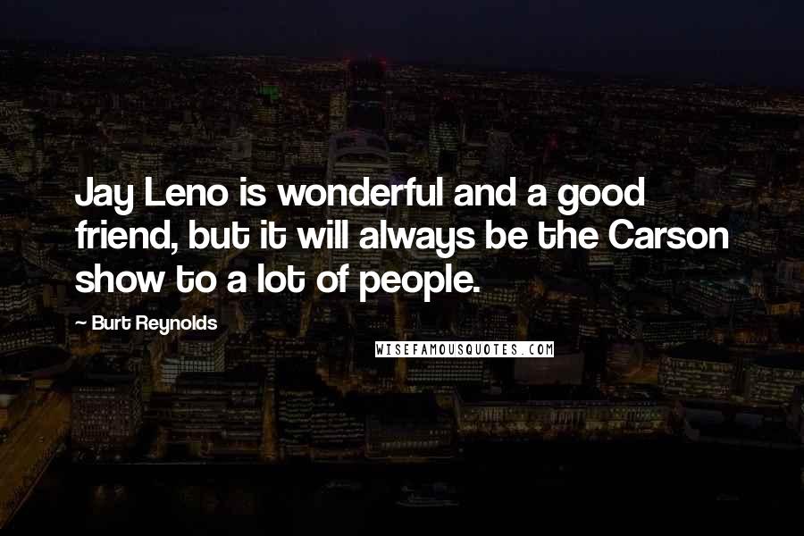 Burt Reynolds Quotes: Jay Leno is wonderful and a good friend, but it will always be the Carson show to a lot of people.