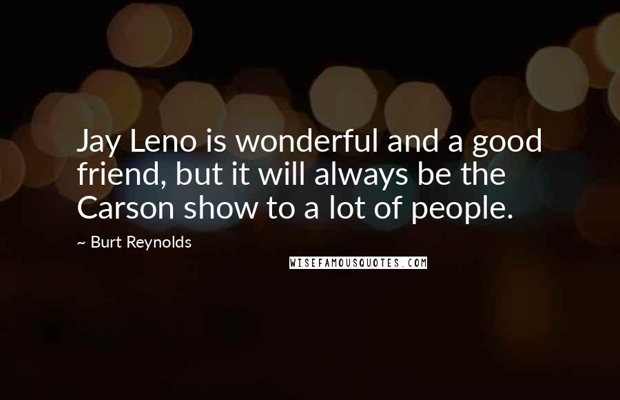 Burt Reynolds Quotes: Jay Leno is wonderful and a good friend, but it will always be the Carson show to a lot of people.