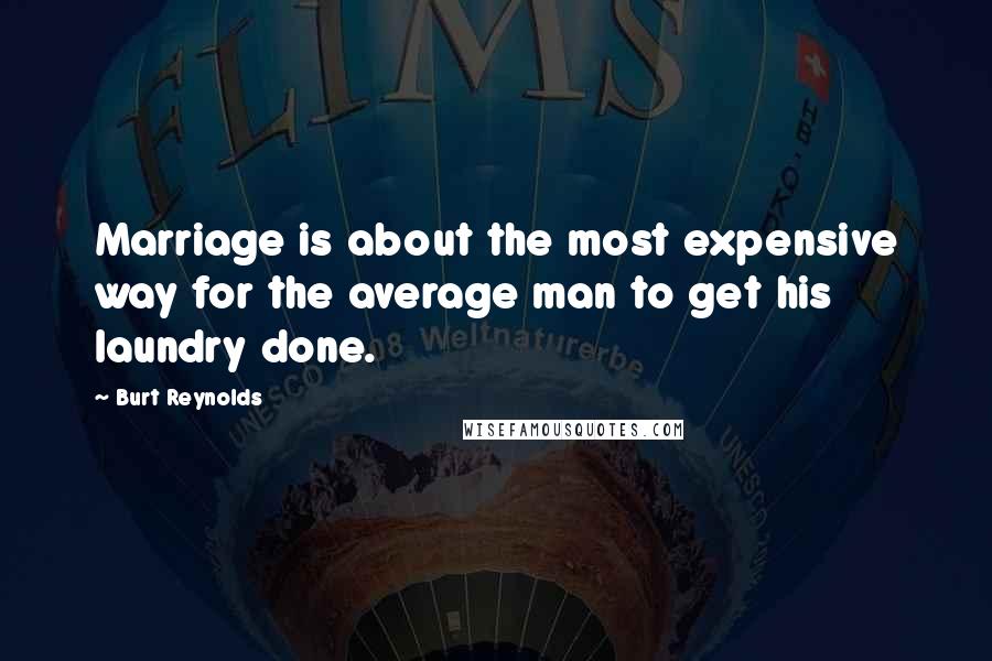 Burt Reynolds Quotes: Marriage is about the most expensive way for the average man to get his laundry done.