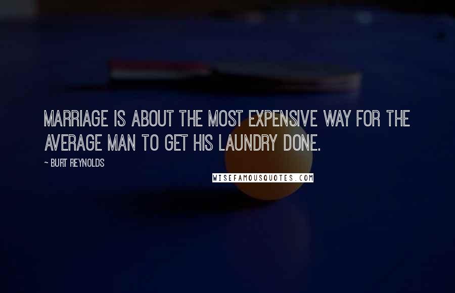 Burt Reynolds Quotes: Marriage is about the most expensive way for the average man to get his laundry done.