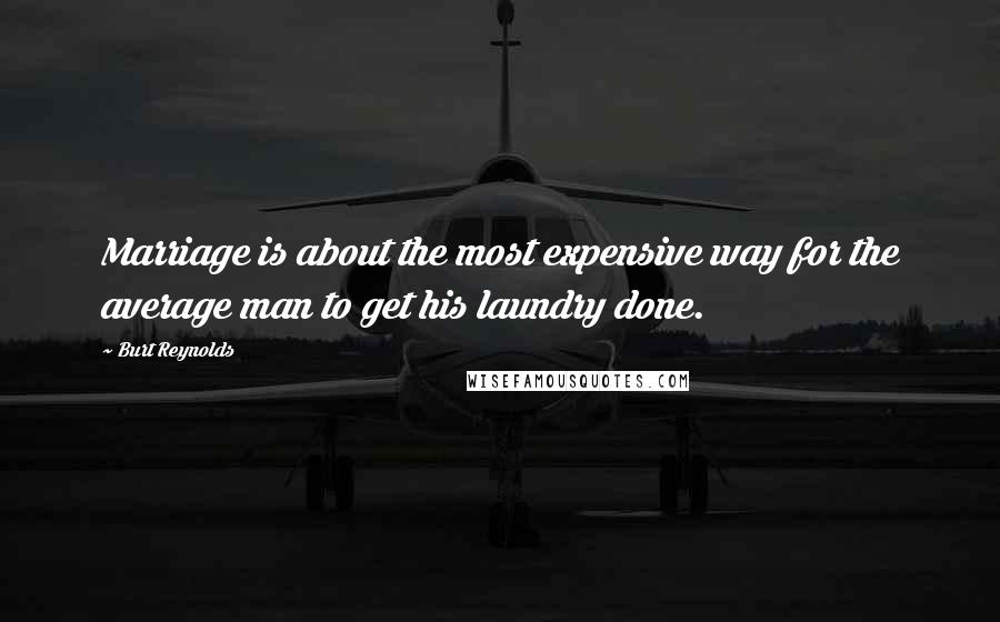 Burt Reynolds Quotes: Marriage is about the most expensive way for the average man to get his laundry done.