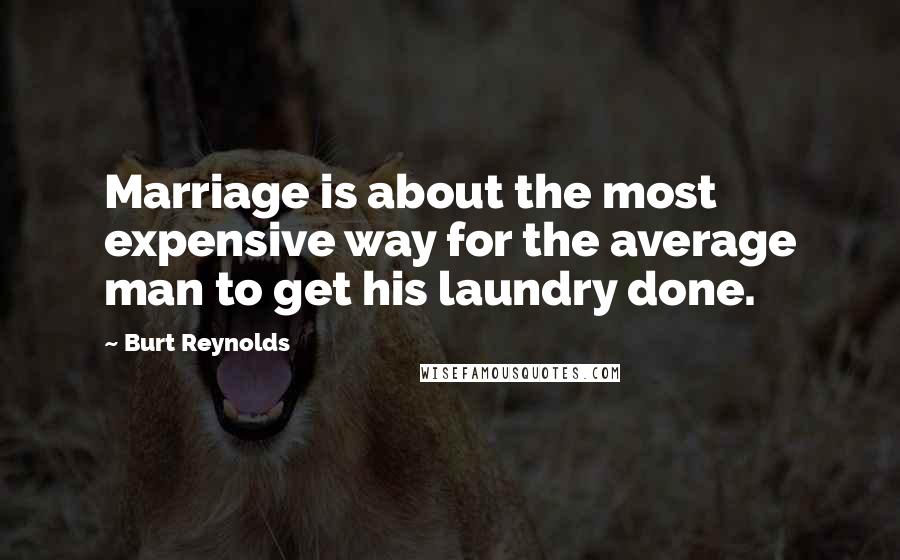 Burt Reynolds Quotes: Marriage is about the most expensive way for the average man to get his laundry done.