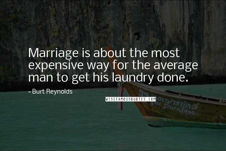 Burt Reynolds Quotes: Marriage is about the most expensive way for the average man to get his laundry done.