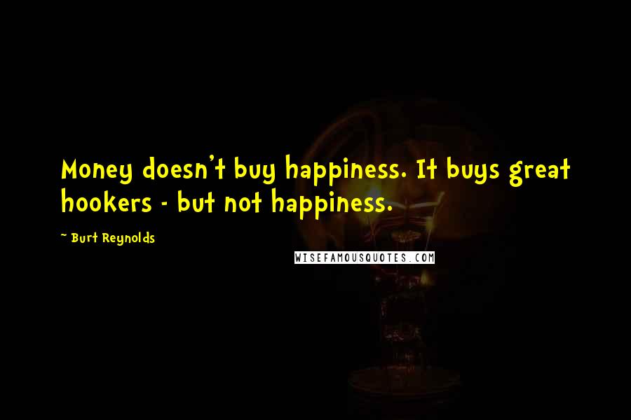 Burt Reynolds Quotes: Money doesn't buy happiness. It buys great hookers - but not happiness.