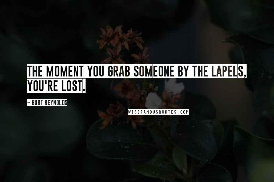 Burt Reynolds Quotes: The moment you grab someone by the lapels, you're lost.