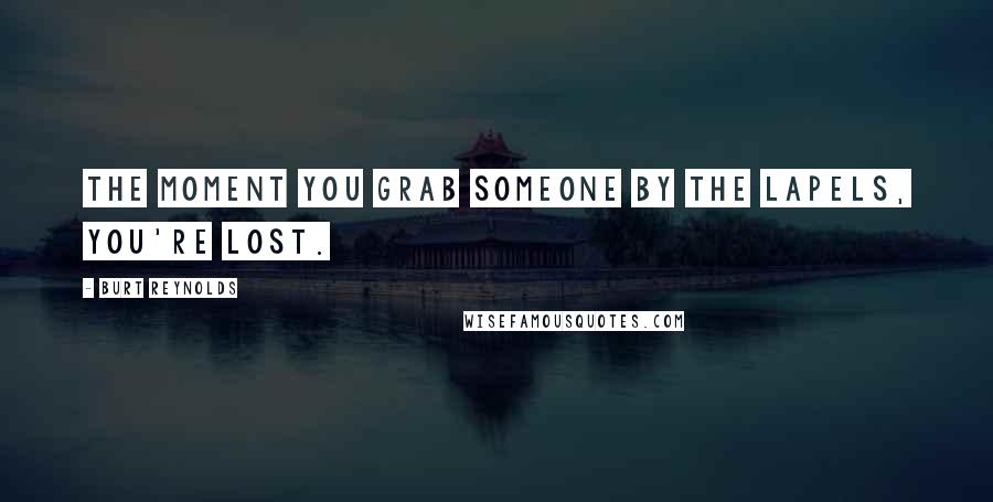 Burt Reynolds Quotes: The moment you grab someone by the lapels, you're lost.