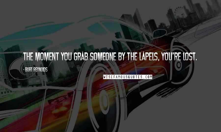 Burt Reynolds Quotes: The moment you grab someone by the lapels, you're lost.