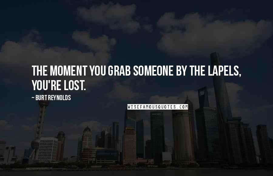 Burt Reynolds Quotes: The moment you grab someone by the lapels, you're lost.