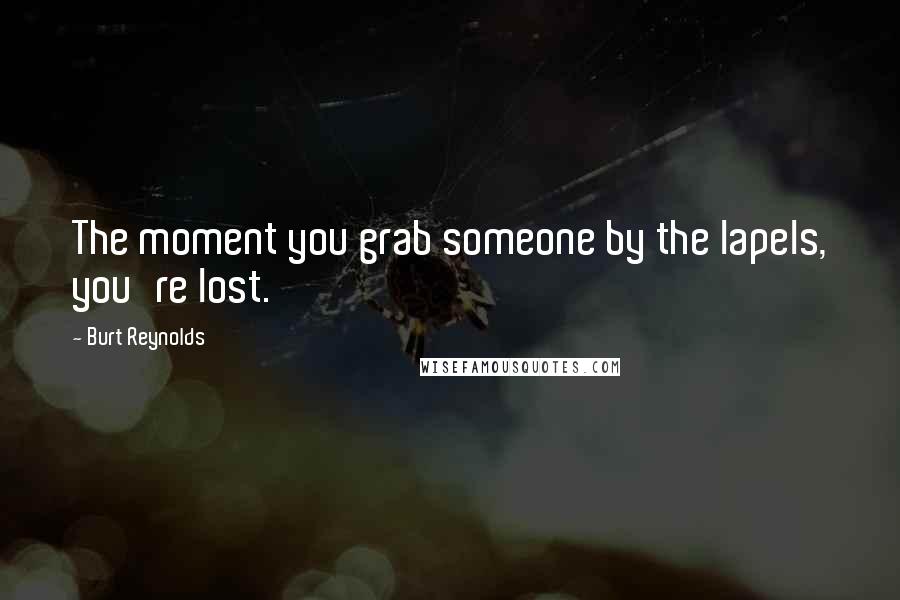 Burt Reynolds Quotes: The moment you grab someone by the lapels, you're lost.