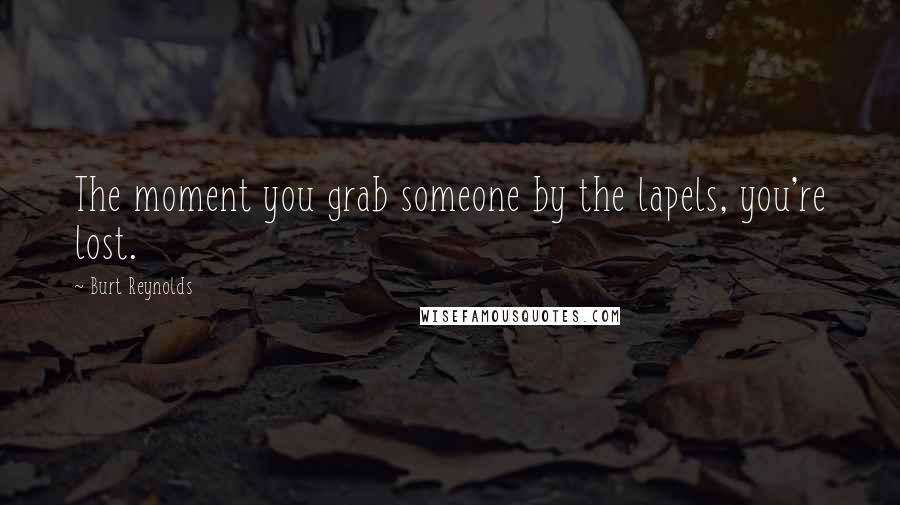 Burt Reynolds Quotes: The moment you grab someone by the lapels, you're lost.
