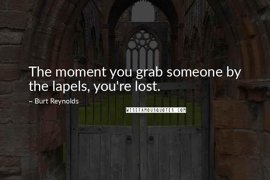 Burt Reynolds Quotes: The moment you grab someone by the lapels, you're lost.