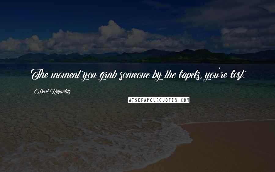 Burt Reynolds Quotes: The moment you grab someone by the lapels, you're lost.