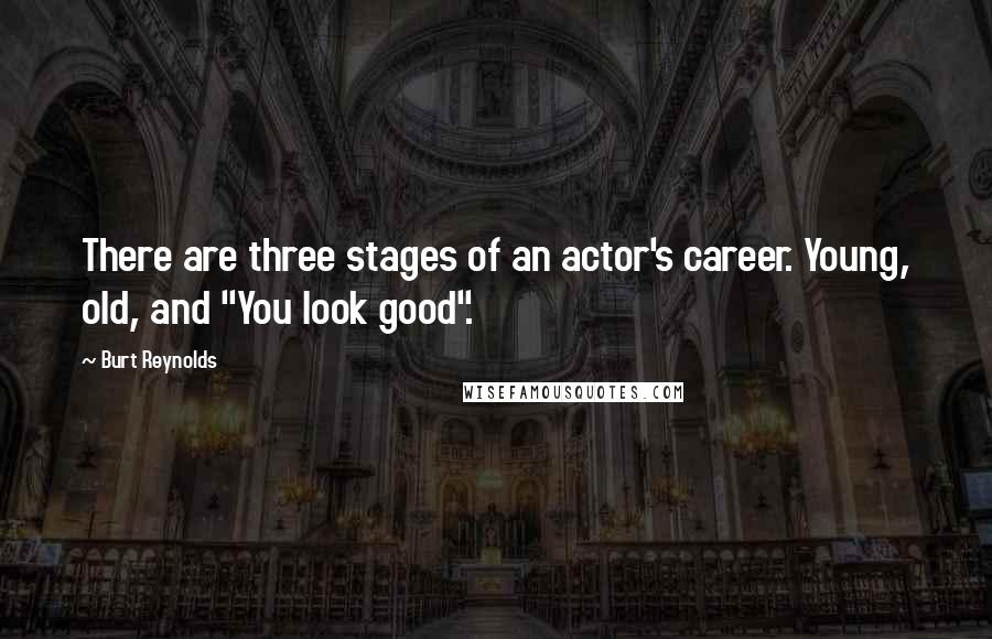 Burt Reynolds Quotes: There are three stages of an actor's career. Young, old, and "You look good".