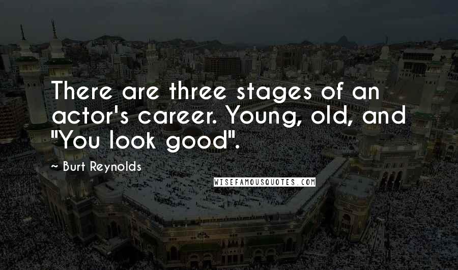 Burt Reynolds Quotes: There are three stages of an actor's career. Young, old, and "You look good".