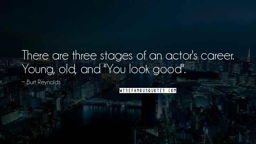 Burt Reynolds Quotes: There are three stages of an actor's career. Young, old, and "You look good".