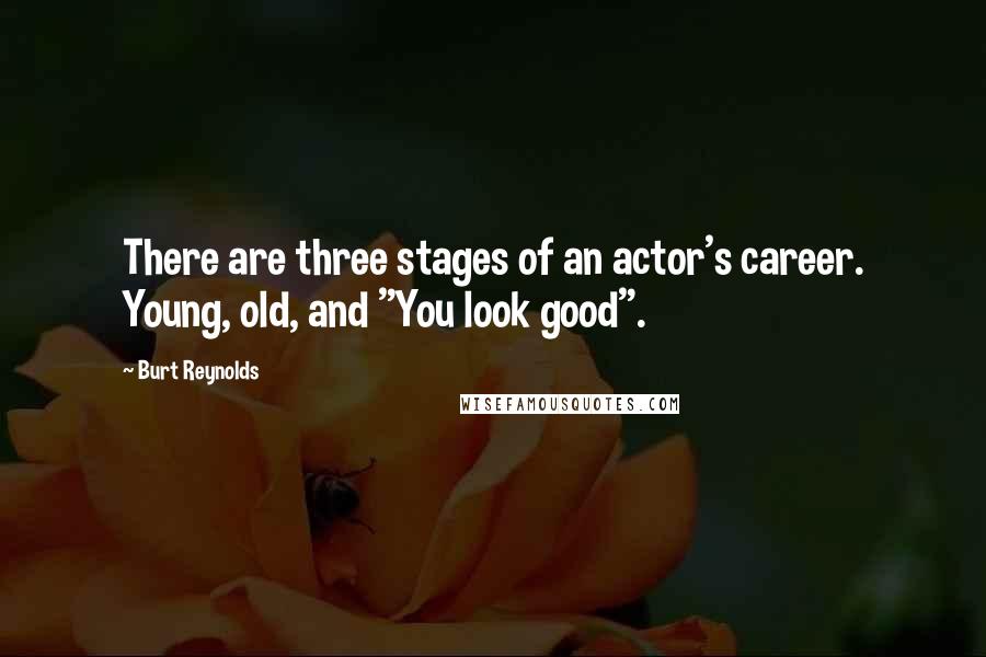 Burt Reynolds Quotes: There are three stages of an actor's career. Young, old, and "You look good".