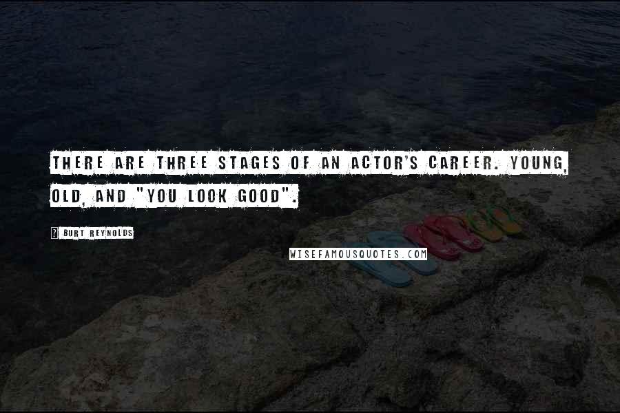 Burt Reynolds Quotes: There are three stages of an actor's career. Young, old, and "You look good".