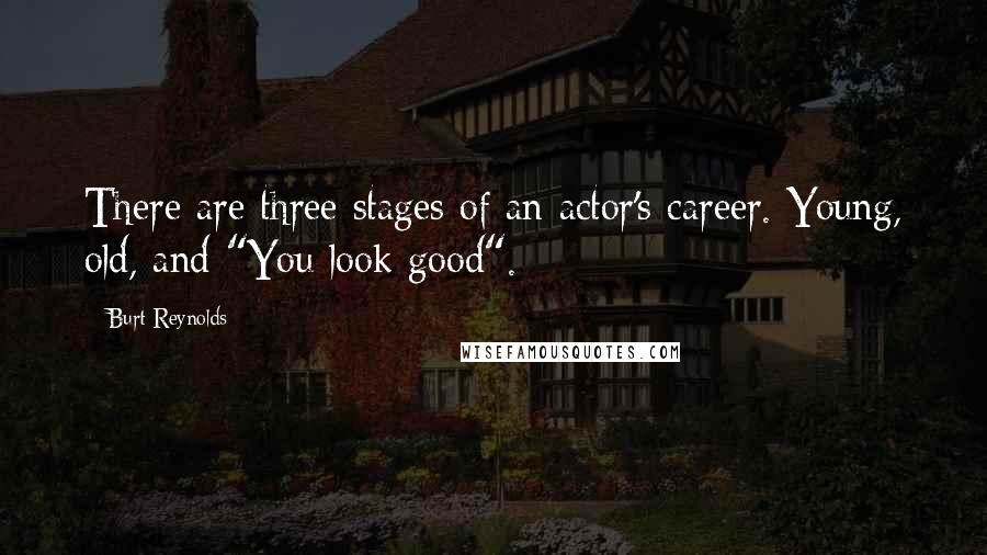 Burt Reynolds Quotes: There are three stages of an actor's career. Young, old, and "You look good".