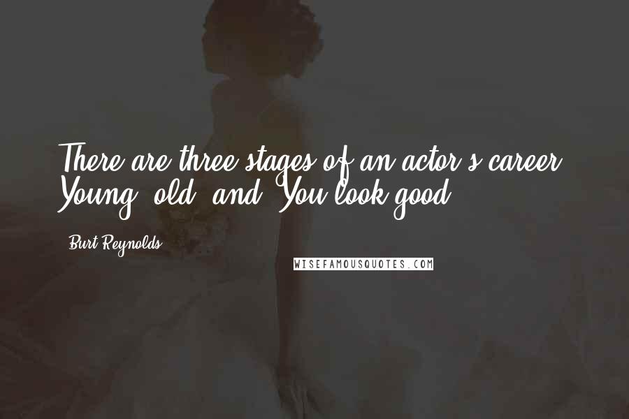 Burt Reynolds Quotes: There are three stages of an actor's career. Young, old, and "You look good".