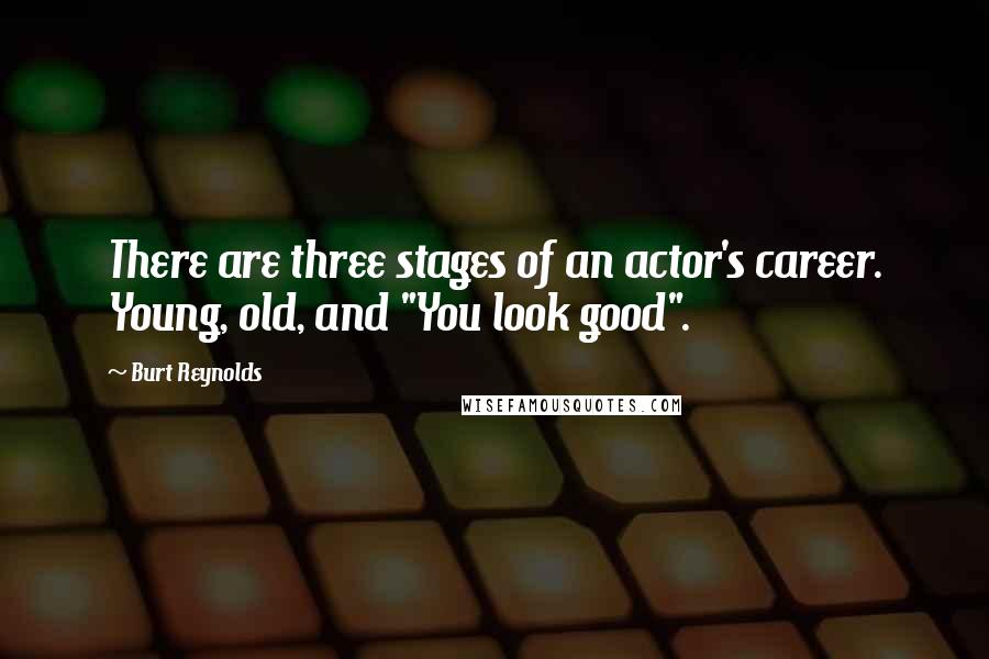 Burt Reynolds Quotes: There are three stages of an actor's career. Young, old, and "You look good".