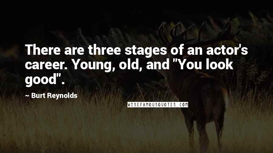 Burt Reynolds Quotes: There are three stages of an actor's career. Young, old, and "You look good".