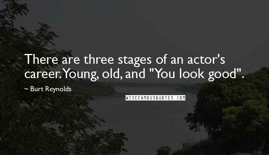 Burt Reynolds Quotes: There are three stages of an actor's career. Young, old, and "You look good".