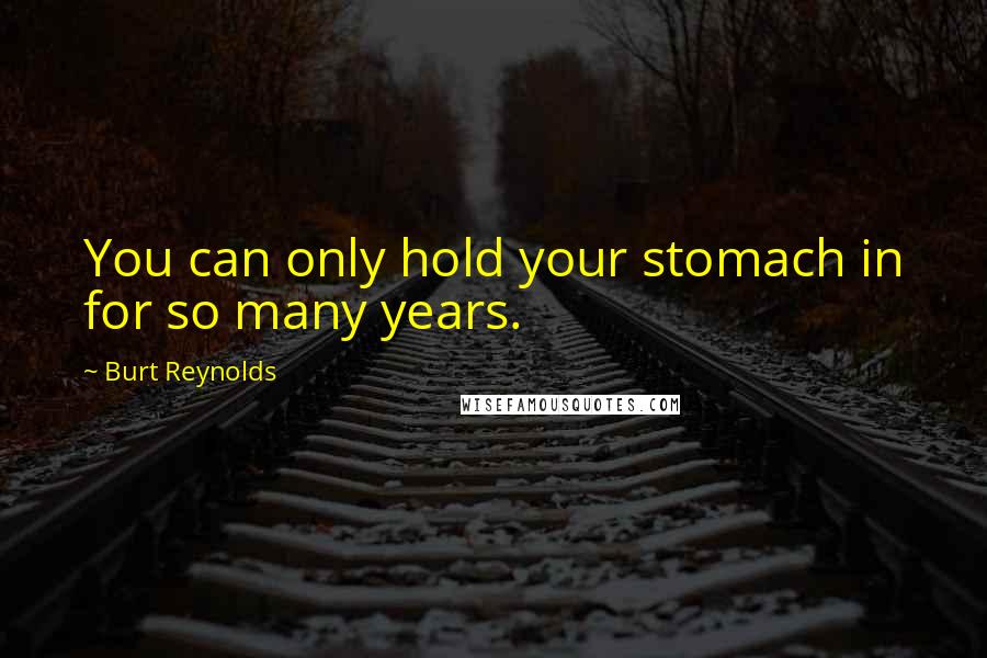 Burt Reynolds Quotes: You can only hold your stomach in for so many years.