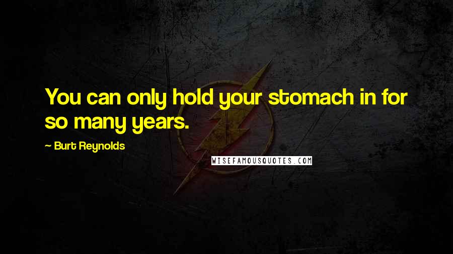 Burt Reynolds Quotes: You can only hold your stomach in for so many years.