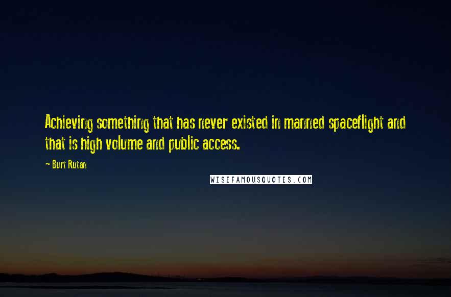 Burt Rutan Quotes: Achieving something that has never existed in manned spaceflight and that is high volume and public access.