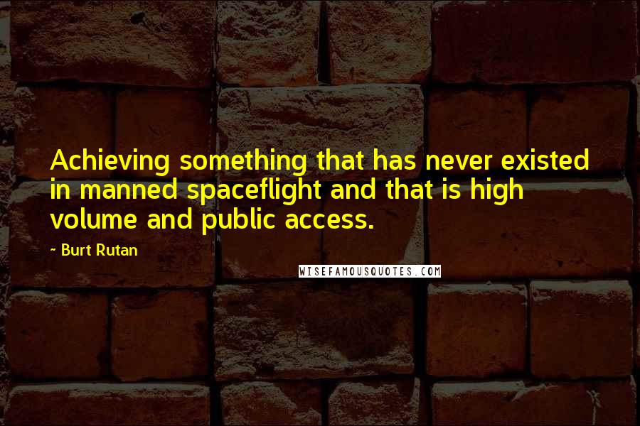 Burt Rutan Quotes: Achieving something that has never existed in manned spaceflight and that is high volume and public access.