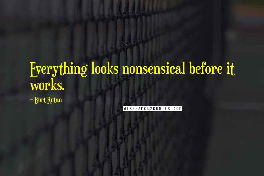 Burt Rutan Quotes: Everything looks nonsensical before it works.