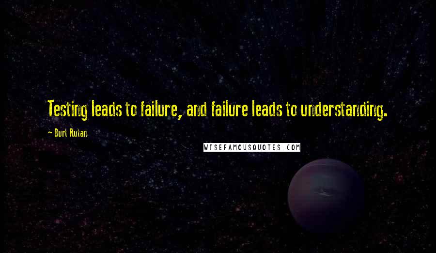 Burt Rutan Quotes: Testing leads to failure, and failure leads to understanding.