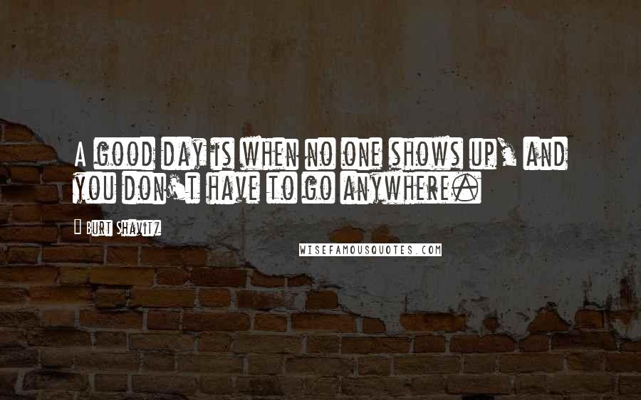 Burt Shavitz Quotes: A good day is when no one shows up, and you don't have to go anywhere.