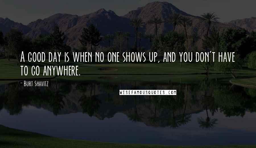 Burt Shavitz Quotes: A good day is when no one shows up, and you don't have to go anywhere.