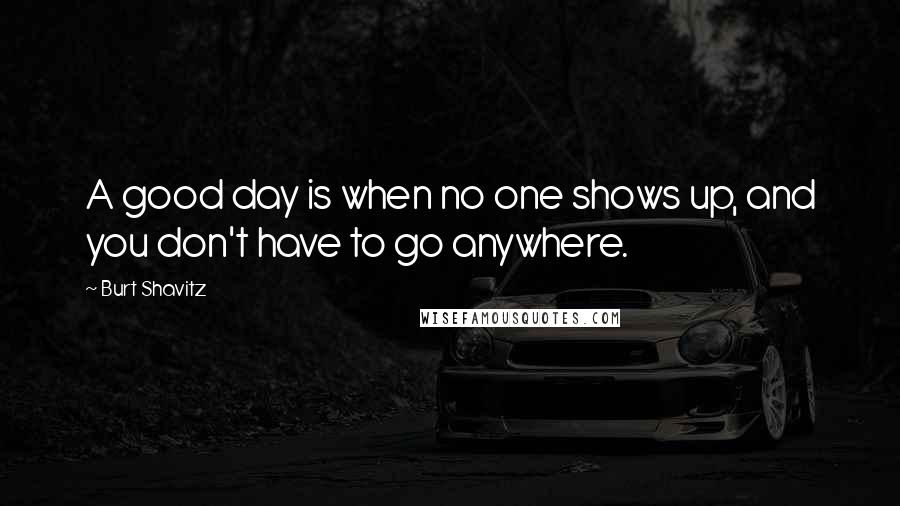 Burt Shavitz Quotes: A good day is when no one shows up, and you don't have to go anywhere.